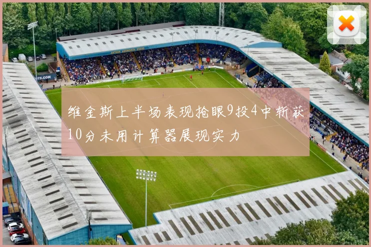维金斯上半场表现抢眼9投4中斩获10分未用计算器展现实力