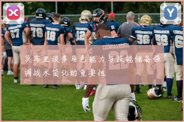 莫布里谈多角色能力与技能储备强调战术简化的重要性