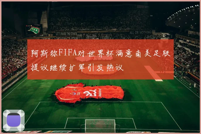 阿斯称FIFA对世界杯满意南美足联提议继续扩军引发热议