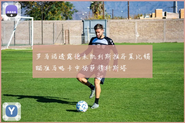 罗马诺透露德米凯利斯推荐莱比锡瞄准马略卡中场萨穆科斯塔