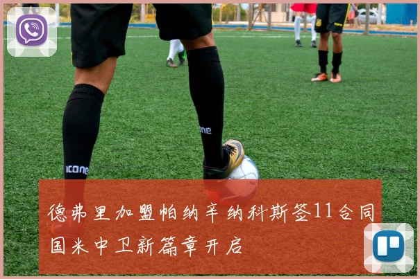 德弗里加盟帕纳辛纳科斯签11合同国米中卫新篇章开启