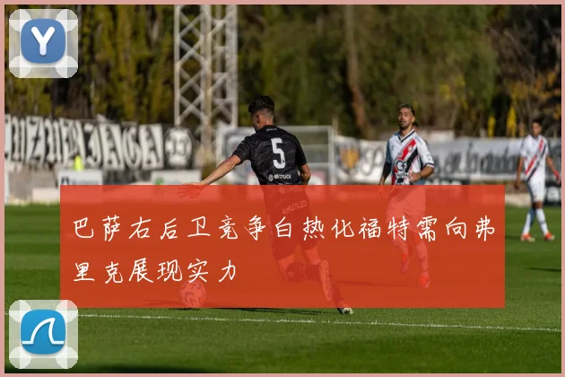 巴萨右后卫竞争白热化福特需向弗里克展现实力