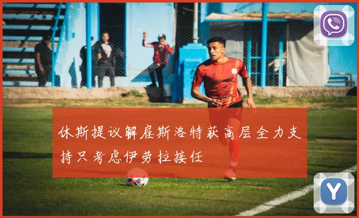休斯提议解雇斯洛特获高层全力支持只考虑伊劳拉接任