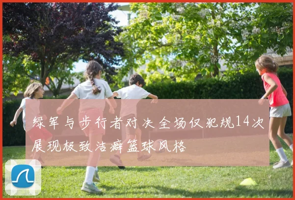 绿军与步行者对决全场仅犯规14次展现极致洁癖篮球风格