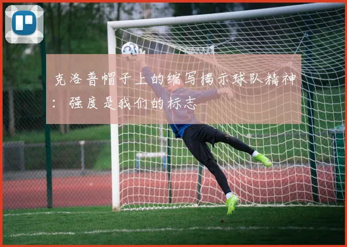 克洛普帽子上的缩写揭示球队精神：强度是我们的标志