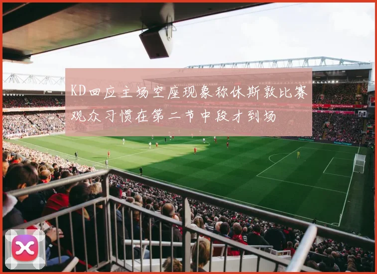 KD回应主场空座现象称休斯敦比赛观众习惯在第二节中段才到场
