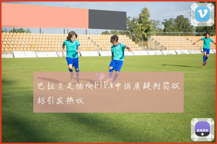 巴拉圭足协向FIFA申诉质疑判罚双标引发热议