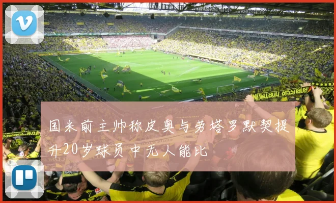 国米前主帅称皮奥与劳塔罗默契提升20岁球员中无人能比