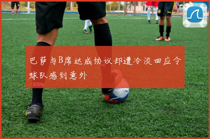 巴萨与B席达成协议却遭冷淡回应令球队感到意外